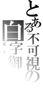 とある不可視の白字御免（見えない）