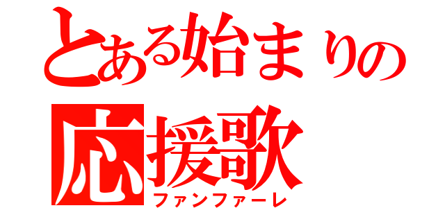 とある始まりの応援歌（ファンファーレ）