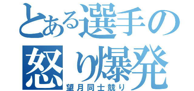 とある選手の怒り爆発（望月同士競り）