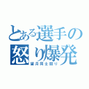 とある選手の怒り爆発（望月同士競り）