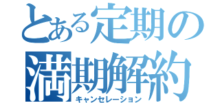 とある定期の満期解約（キャンセレーション）