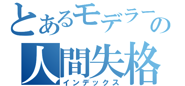 とあるモデラーの人間失格（インデックス）