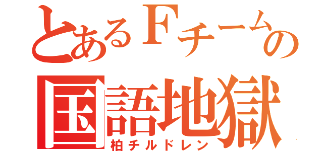 とあるＦチームの国語地獄（柏チルドレン）