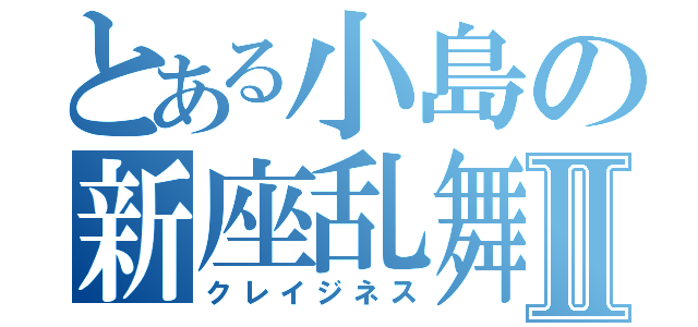 とある小島の新座乱舞Ⅱ（クレイジネス）