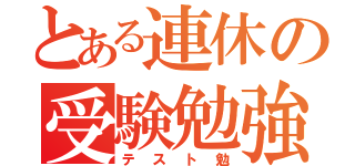 とある連休の受験勉強（テスト勉）