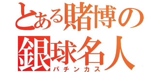 とある賭博の銀球名人（パチンカス）