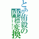 とある侑毅の座標変換（アルターポイント）