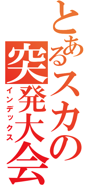 とあるスカの突発大会（インデックス）