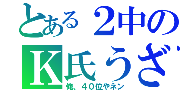 とある２中のＫ氏うざ（俺、４０位やネン）