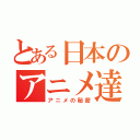 とある日本のアニメ達（アニメの秘密）