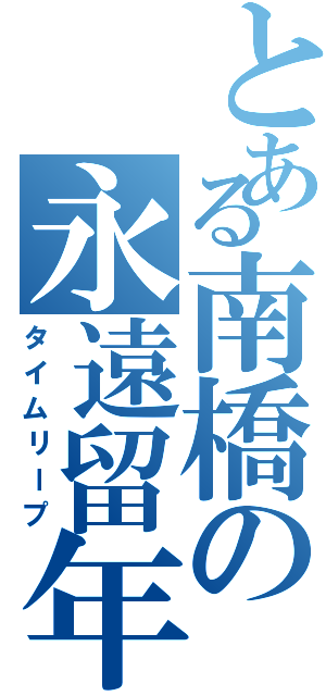 とある南橋の永遠留年（タイムリープ）