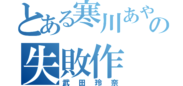 とある寒川あやかの失敗作（武田玲奈）