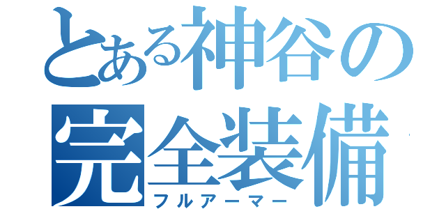 とある神谷の完全装備（フルアーマー）