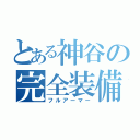 とある神谷の完全装備（フルアーマー）