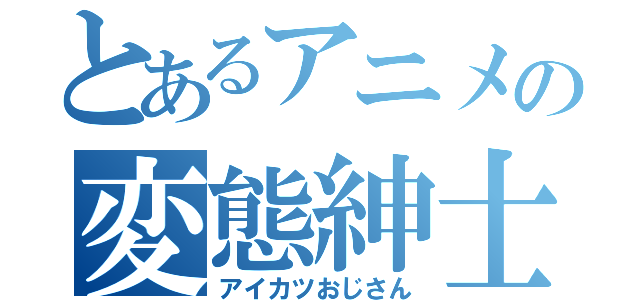 とあるアニメの変態紳士（アイカツおじさん）