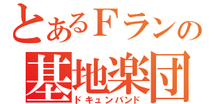 とあるＦランの基地楽団（ドキュンバンド）