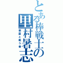 とある棒戦士の里村暑志（悪霊と戦う者）