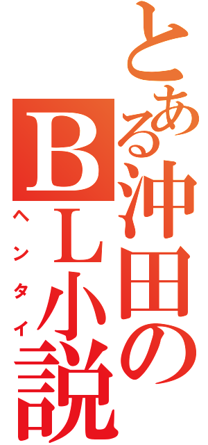 とある沖田のＢＬ小説（ヘンタイ）