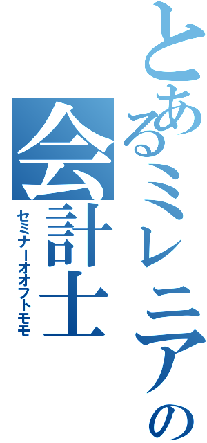 とあるミレニアムの会計士（セミナーオオフトモモ）