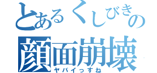 とあるくしびきの顔面崩壊（ヤバイっすね）