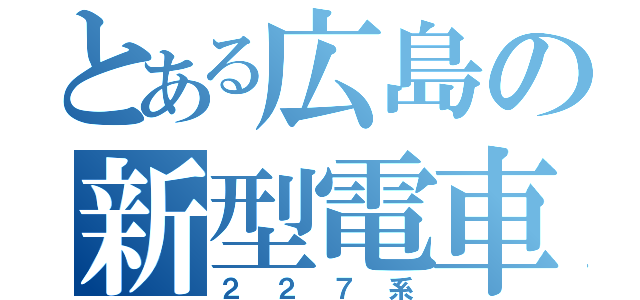 とある広島の新型電車（２２７系）