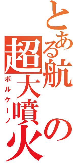 とある航の超大噴火（ボルケーノ）