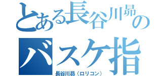 とある長谷川昴のバスケ指導（長谷川昴（ロリコン））