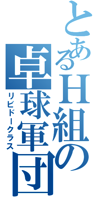 とあるＨ組の卓球軍団（リビドークラス）