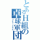 とあるＨ組の卓球軍団（リビドークラス）