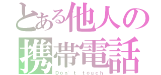 とある他人の携帯電話（Ｄｏｎ'ｔ ｔｏｕｃｈ）