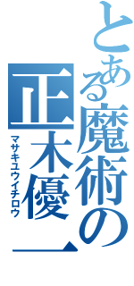 とある魔術の正木優一郎（マサキユウイチロウ）