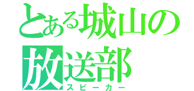 とある城山の放送部（スピーカー）