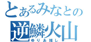 とあるみなとの逆鱗火山（ゆりあ推し）