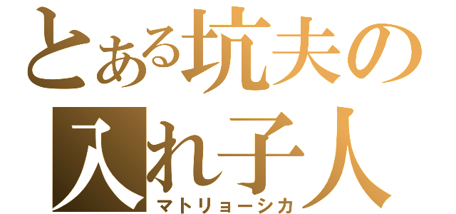 とある坑夫の入れ子人形（マトリョーシカ）