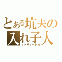 とある坑夫の入れ子人形（マトリョーシカ）