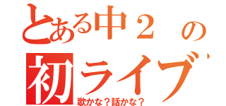 とある中２ の初ライブ（歌かな？話かな？）