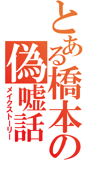 とある橋本の偽嘘話（メイクストーリー）