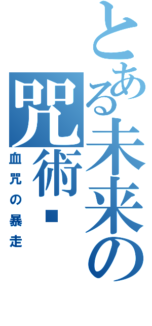 とある未来の咒術师（血咒の暴走）