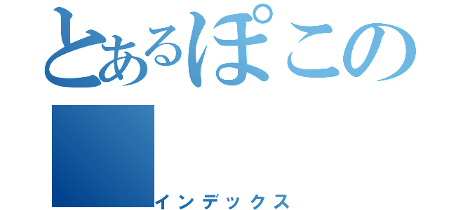 とあるぽこの（インデックス）