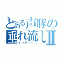 とある声豚の垂れ流しⅡ（インデックス）