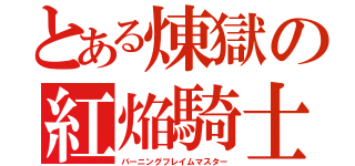 とある煉獄の紅焔騎士（バーニングフレイムマスター）