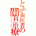 とある歯医者の歯科治療（インデックス）