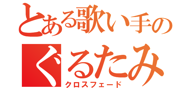 とある歌い手のぐるたみん（クロスフェード）