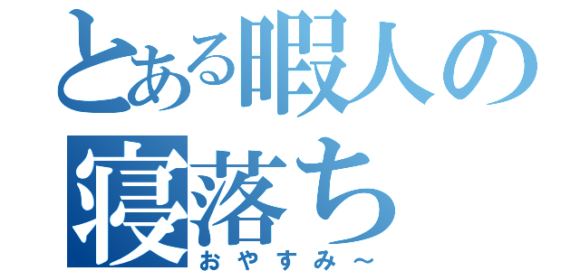 とある暇人の寝落ち（おやすみ～）