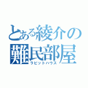 とある綾介の難民部屋（ラビットハウス）