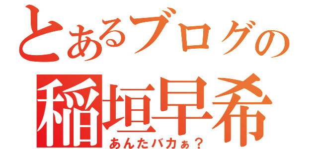 とあるブログ旅の稲垣早希（あんたバカぁ？）