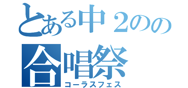 とある中２のの合唱祭（コーラスフェス）