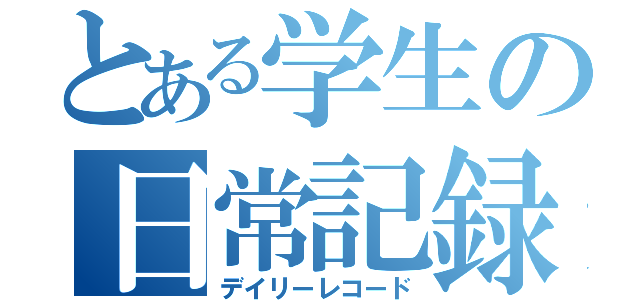 とある学生の日常記録（デイリーレコード）