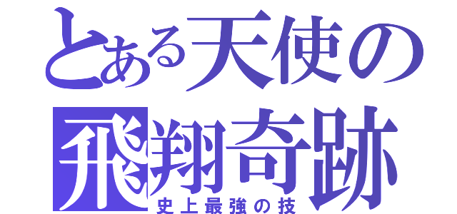 とある天使の飛翔奇跡（史上最強の技）