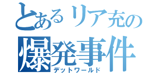 とあるリア充の爆発事件（デットワールド）